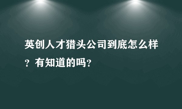 英创人才猎头公司到底怎么样？有知道的吗？