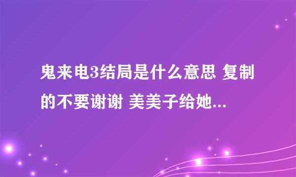 鬼来电3结局是什么意思 复制的不要谢谢 美美子给她糖干什么？还有为什么美美子同意要她当最后一个死亡的人