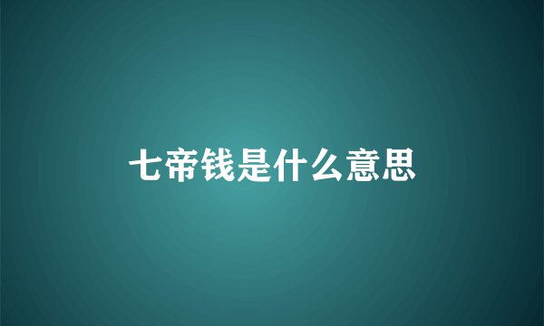 七帝钱是什么意思