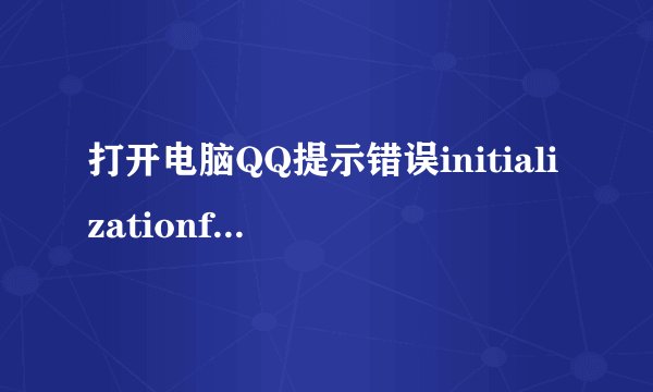 打开电脑QQ提示错误initializationfailure0x000000300x0000000d的最简单解决方法