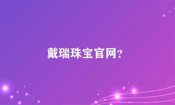 戴瑞珠宝官网？