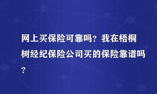 网上买保险可靠吗？我在梧桐树经纪保险公司买的保险靠谱吗？
