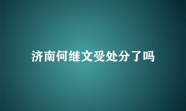 济南何继文受处分了吗