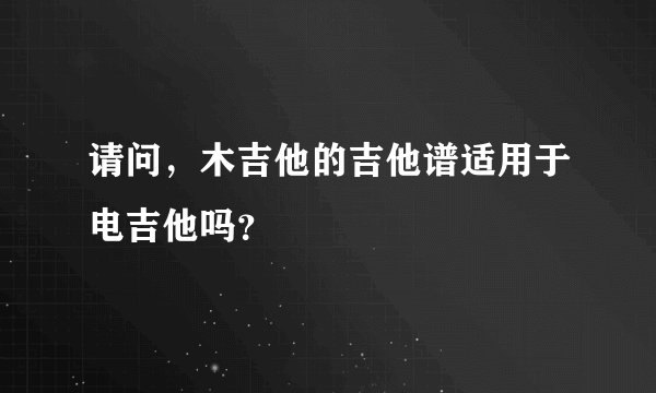 请问，木吉他的吉他谱适用于电吉他吗？