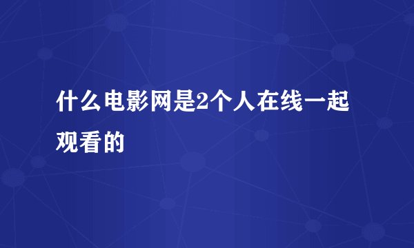 什么电影网是2个人在线一起观看的