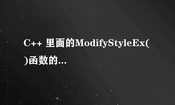 C++ 里面的ModifyStyleEx()函数的参数是什么？