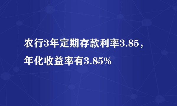 农行3年定期存款利率3.85，年化收益率有3.85%