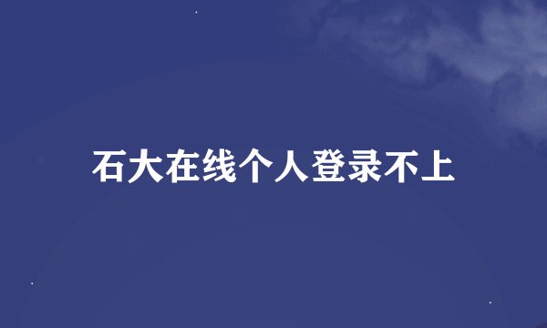 石大在线个人登录不上