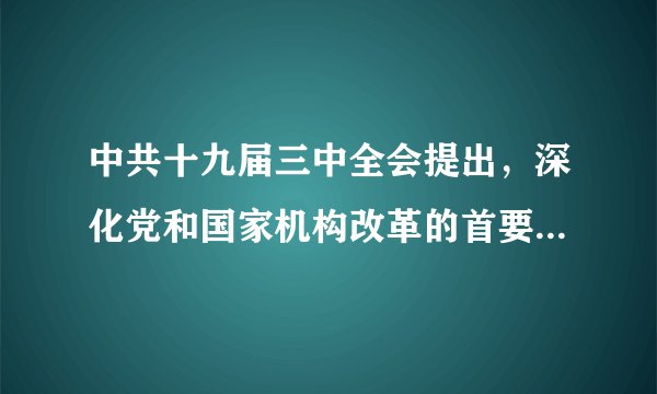 中共十九届三中全会提出，深化党和国家机构改革的首要任务是完善坚持党的全面领导制度,是否正确?