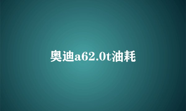 奥迪a62.0t油耗