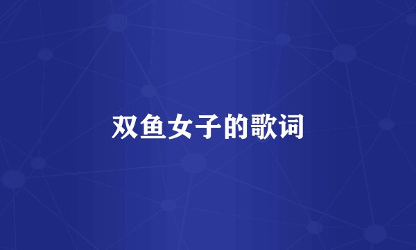 双鱼女子的歌词