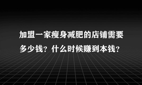 加盟一家瘦身减肥的店铺需要多少钱？什么时候赚到本钱？