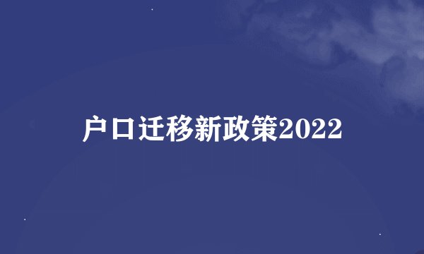 户口迁移新政策2022