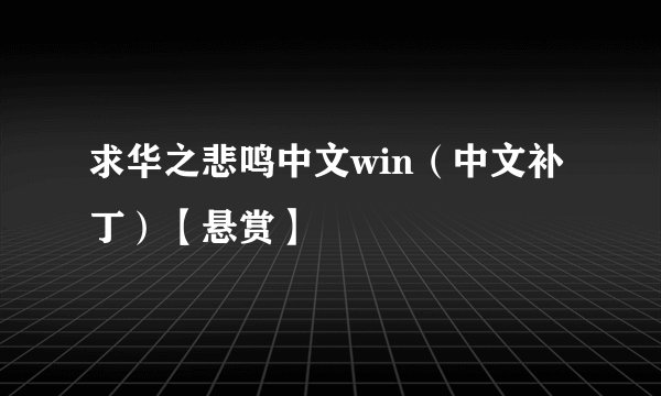 求华之悲鸣中文win（中文补丁）【悬赏】