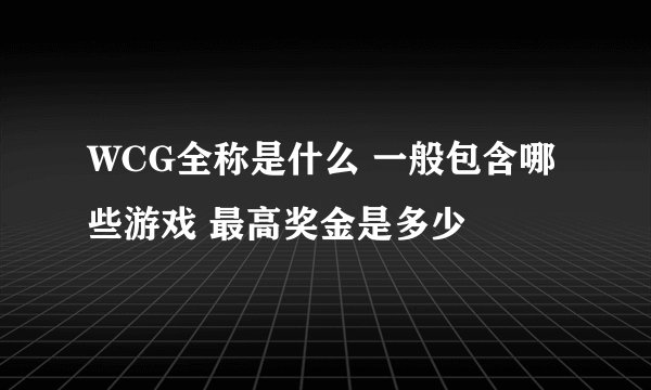 WCG全称是什么 一般包含哪些游戏 最高奖金是多少