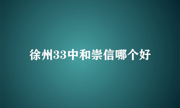 徐州33中和崇信哪个好