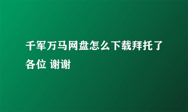 千军万马网盘怎么下载拜托了各位 谢谢