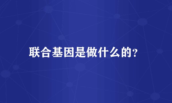 联合基因是做什么的？