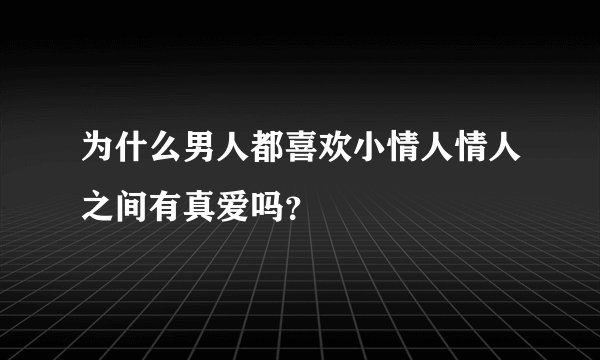 为什么男人都喜欢小情人情人之间有真爱吗？