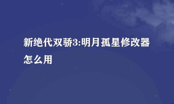 新绝代双骄3:明月孤星修改器怎么用