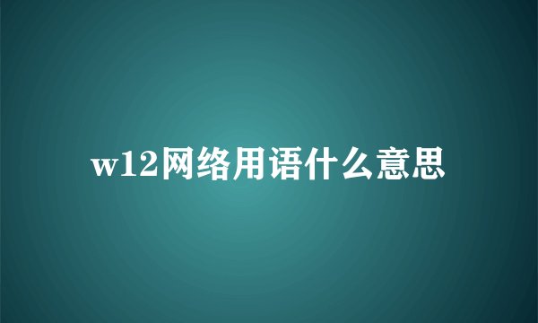 w12网络用语什么意思
