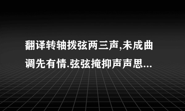 翻译转轴拨弦两三声,未成曲调先有情.弦弦掩抑声声思,似诉平生不得志.低眉信手续续弹，说尽心中无限