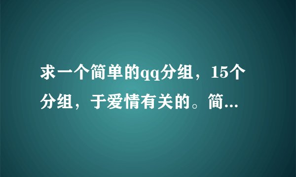 求一个简单的qq分组，15个分组，于爱情有关的。简单整齐的哦