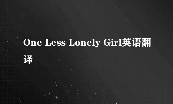 One Less Lonely Girl英语翻译