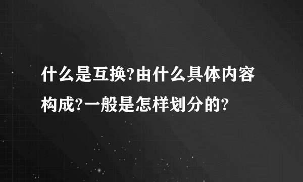 什么是互换?由什么具体内容构成?一般是怎样划分的?