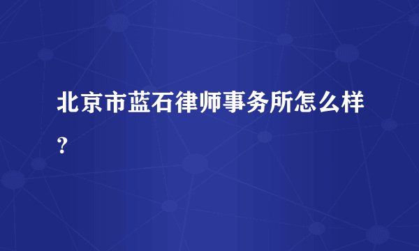 北京市蓝石律师事务所怎么样？