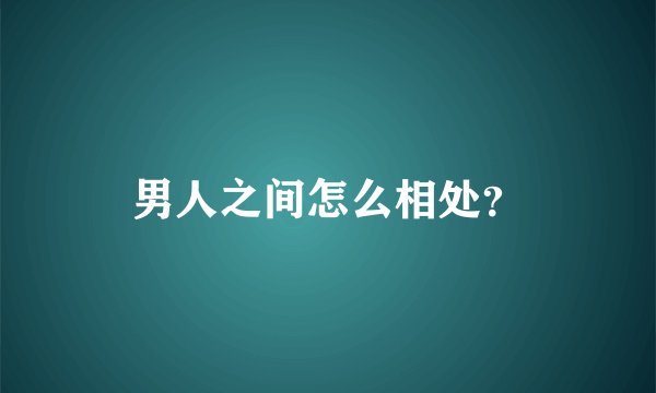 男人之间怎么相处？