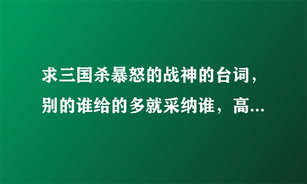 求三国杀暴怒的战神的台词，别的谁给的多就采纳谁，高顺陈宫等