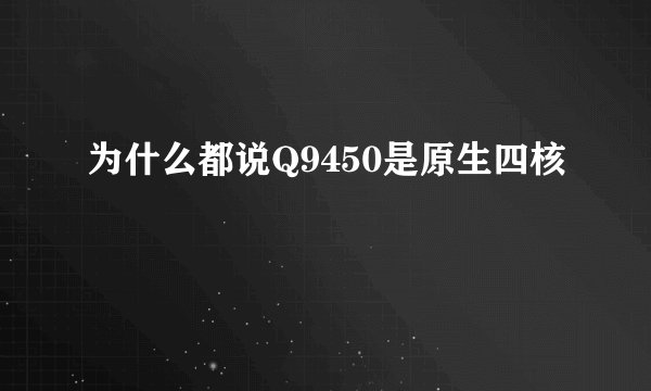 为什么都说Q9450是原生四核