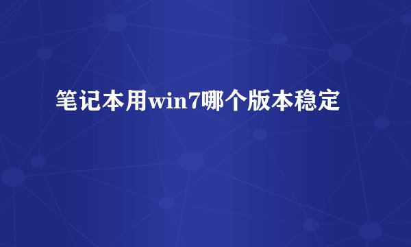 笔记本用win7哪个版本稳定