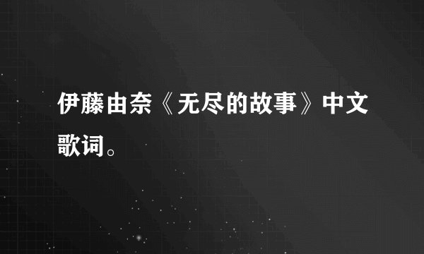 伊藤由奈《无尽的故事》中文歌词。