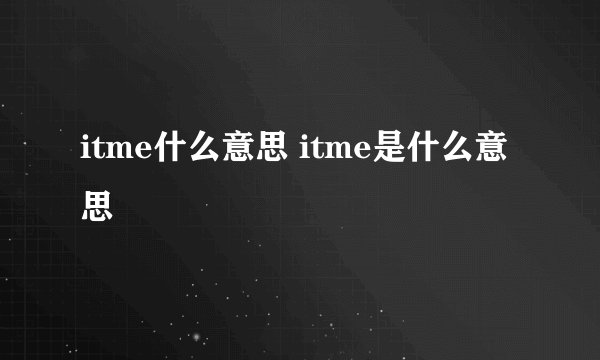 itme什么意思 itme是什么意思