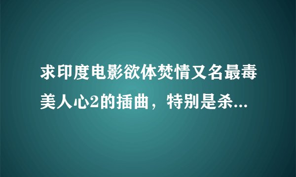 求印度电影欲体焚情又名最毒美人心2的插曲，特别是杀手在大屋子里拉着大提琴那段，