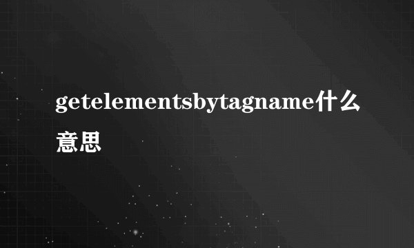 getelementsbytagname什么意思