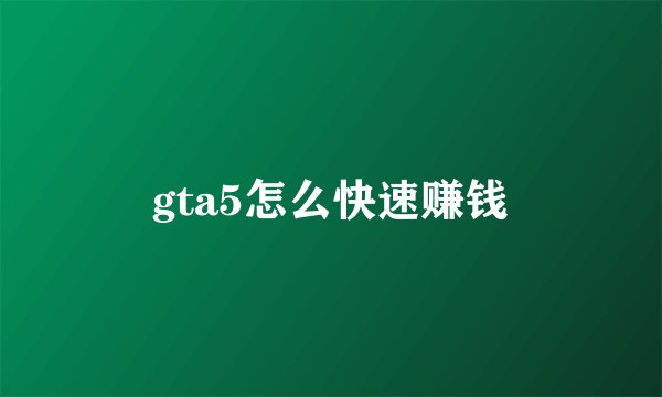 gta5怎么快速赚钱