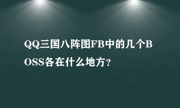 QQ三国八阵图FB中的几个BOSS各在什么地方？