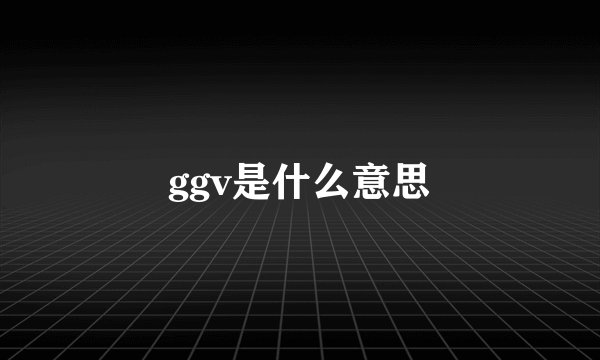 ggv是什么意思