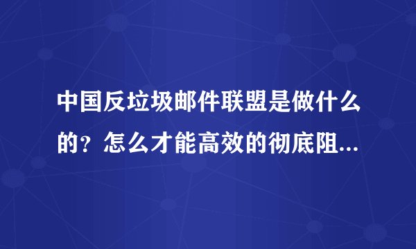 中国反垃圾邮件联盟是做什么的？怎么才能高效的彻底阻挡垃圾邮件呢？