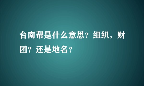 台南帮是什么意思？组织，财团？还是地名？