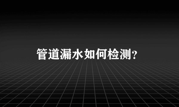 管道漏水如何检测？