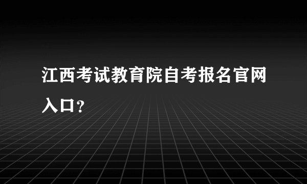 江西考试教育院自考报名官网入口？