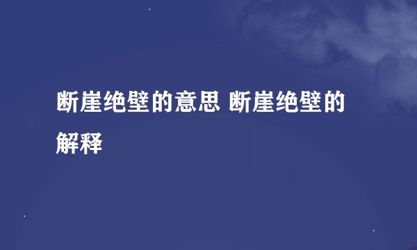 断崖绝壁的意思 断崖绝壁的解释