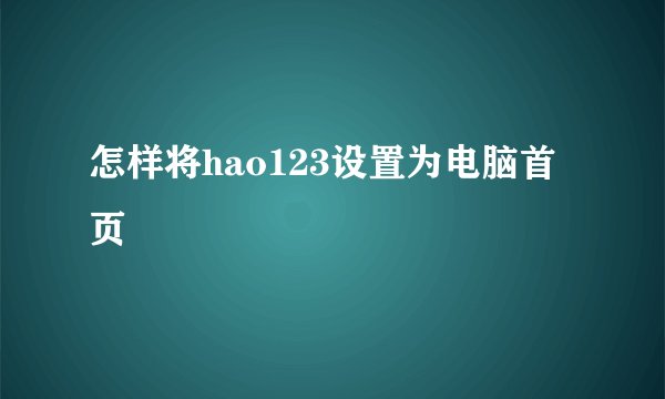怎样将hao123设置为电脑首页