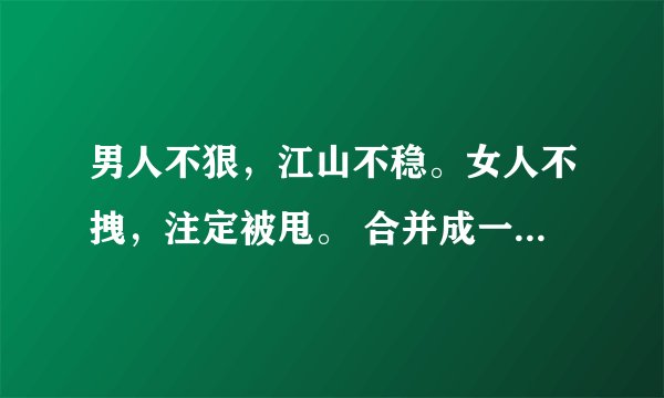 男人不狠，江山不稳。女人不拽，注定被甩。 合并成一句是什么啊？ 谁能给我解释解释啊！