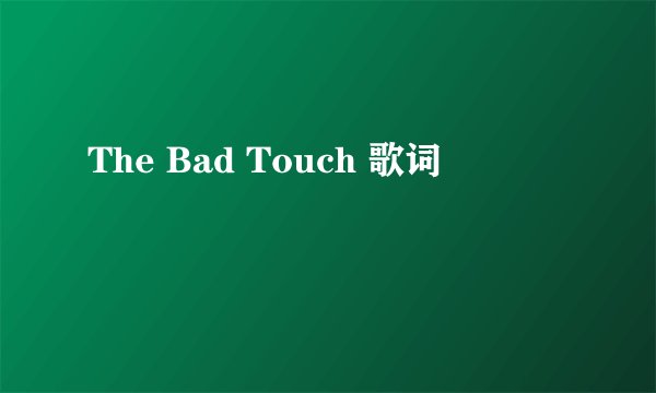The Bad Touch 歌词