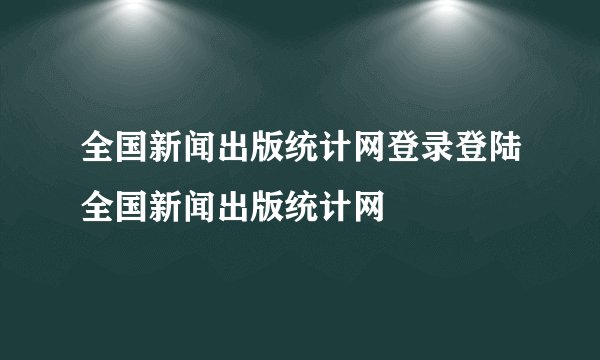 全国新闻出版统计网登录登陆全国新闻出版统计网